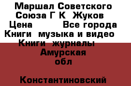 Маршал Советского Союза Г.К. Жуков › Цена ­ 400 - Все города Книги, музыка и видео » Книги, журналы   . Амурская обл.,Константиновский р-н